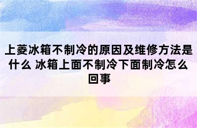 上菱冰箱不制冷的原因及维修方法是什么 冰箱上面不制冷下面制冷怎么回事